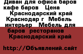 Диван для офиса баров кафе баров › Цена ­ 4 500 - Краснодарский край, Краснодар г. Мебель, интерьер » Мебель для баров, ресторанов   . Краснодарский край